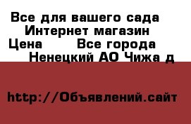 Все для вашего сада!!!!Интернет магазин › Цена ­ 1 - Все города  »    . Ненецкий АО,Чижа д.